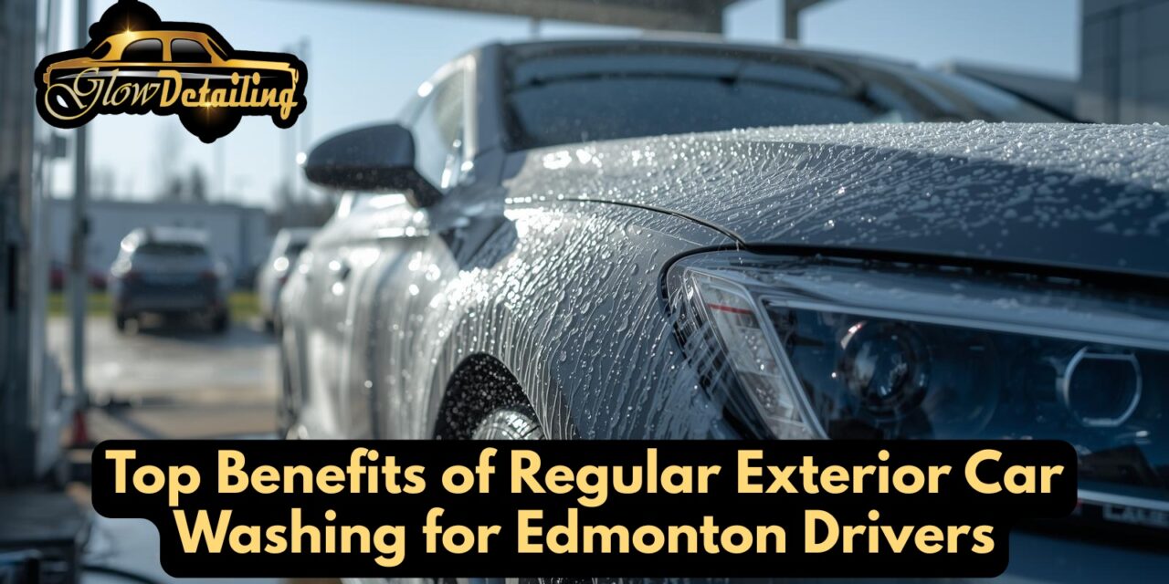 Top Benefits of Regular Exterior Car Washing for Edmonton Drivers
